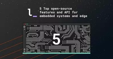 5 Top Open-source features and API for embedded systems and edge