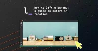 How to lift a banana: a guide to motors in robotics